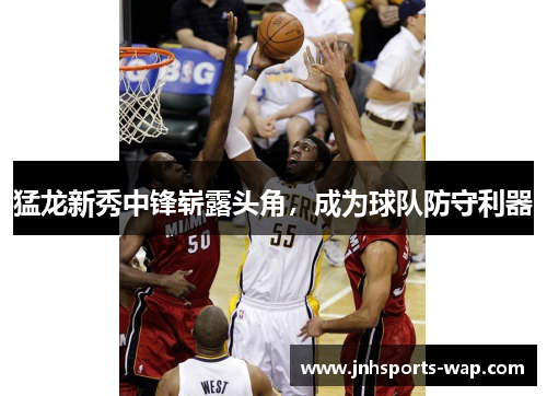 猛龙新秀中锋崭露头角，成为球队防守利器