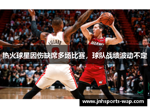 热火球星因伤缺席多场比赛，球队战绩波动不定