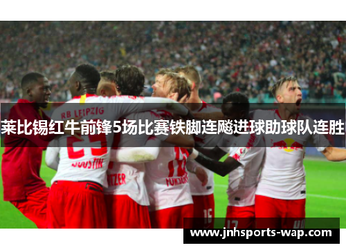 莱比锡红牛前锋5场比赛铁脚连飚进球助球队连胜