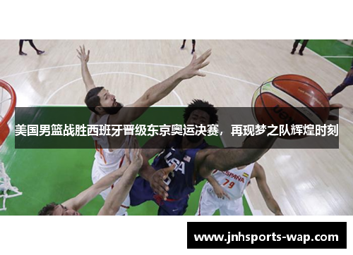 美国男篮战胜西班牙晋级东京奥运决赛，再现梦之队辉煌时刻