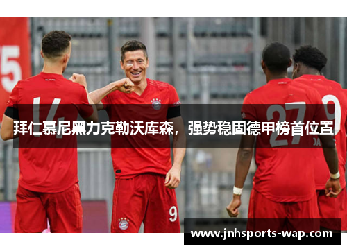 拜仁慕尼黑力克勒沃库森，强势稳固德甲榜首位置