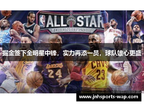 掘金签下全明星中锋，实力再添一员，球队雄心更盛