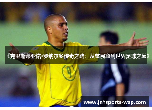 《克里斯蒂亚诺·罗纳尔多传奇之路：从贫民窟到世界足球之巅》