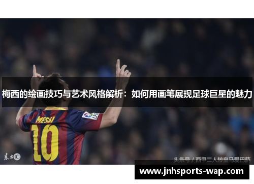 梅西的绘画技巧与艺术风格解析：如何用画笔展现足球巨星的魅力