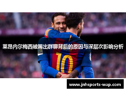 莱昂内尔梅西被踢出群聊背后的原因与深层次影响分析