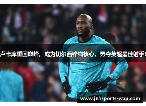 卢卡库重回巅峰，成为切尔西锋线核心，勇夺英超最佳射手！