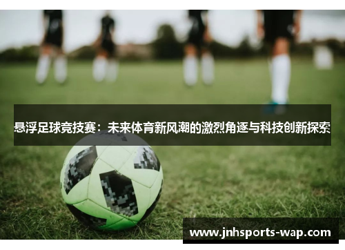 悬浮足球竞技赛：未来体育新风潮的激烈角逐与科技创新探索