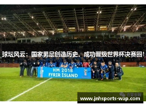 球坛风云：国家男足创造历史，成功晋级世界杯决赛圈！
