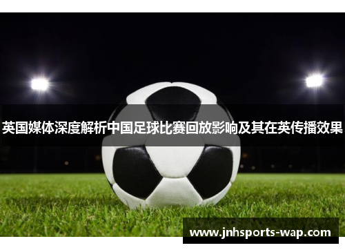 英国媒体深度解析中国足球比赛回放影响及其在英传播效果