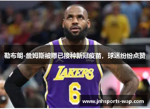 勒布朗-詹姆斯被曝已接种新冠疫苗，球迷纷纷点赞