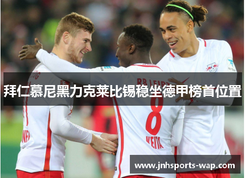 拜仁慕尼黑力克莱比锡稳坐德甲榜首位置
