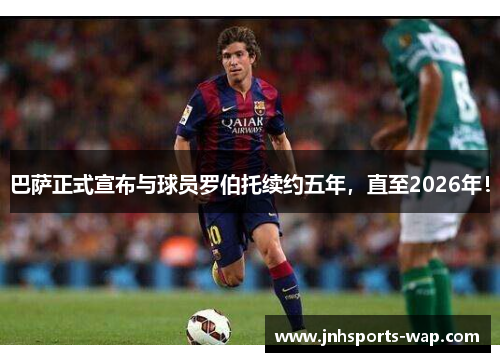 巴萨正式宣布与球员罗伯托续约五年，直至2026年！