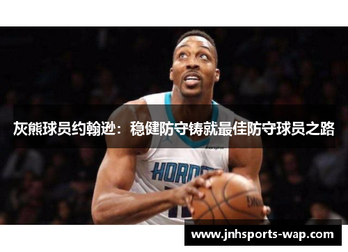 灰熊球员约翰逊:稳健防守铸就最佳防守球员之路