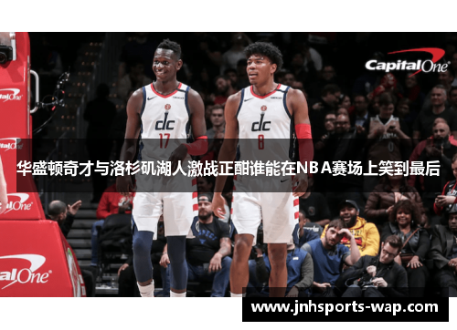 华盛顿奇才与洛杉矶湖人激战正酣谁能在NBA赛场上笑到最后
