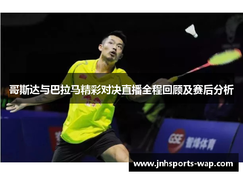 哥斯达与巴拉马精彩对决直播全程回顾及赛后分析