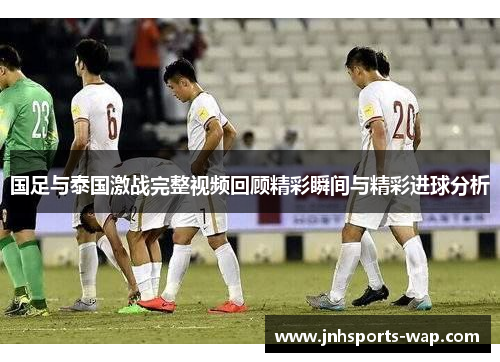 国足与泰国激战完整视频回顾精彩瞬间与精彩进球分析