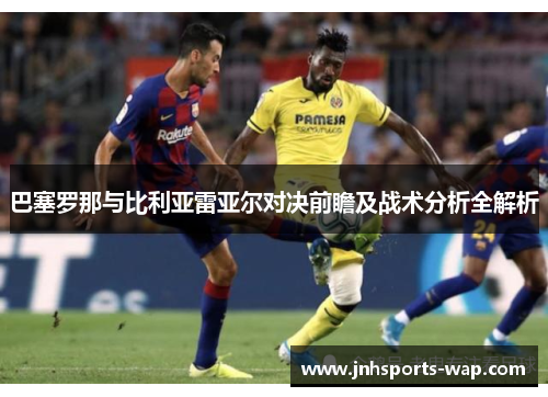 巴塞罗那与比利亚雷亚尔对决前瞻及战术分析全解析