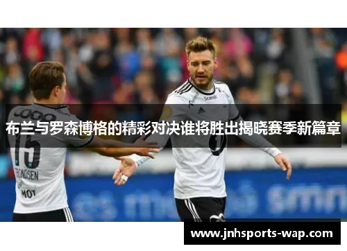 布兰与罗森博格的精彩对决谁将胜出揭晓赛季新篇章