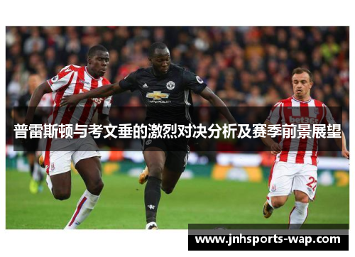 普雷斯顿与考文垂的激烈对决分析及赛季前景展望