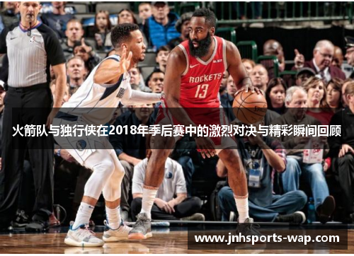 火箭队与独行侠在2018年季后赛中的激烈对决与精彩瞬间回顾