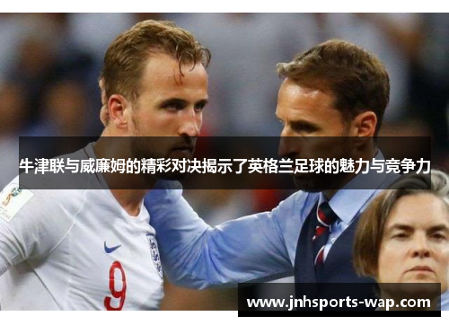 牛津联与威廉姆的精彩对决揭示了英格兰足球的魅力与竞争力
