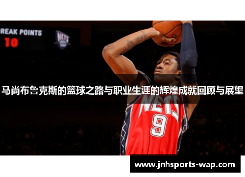 马尚布鲁克斯的篮球之路与职业生涯的辉煌成就回顾与展望